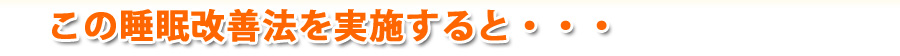 この睡眠改善法を実施すると・・・